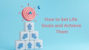 How to Set Life Goals and Achieve Them