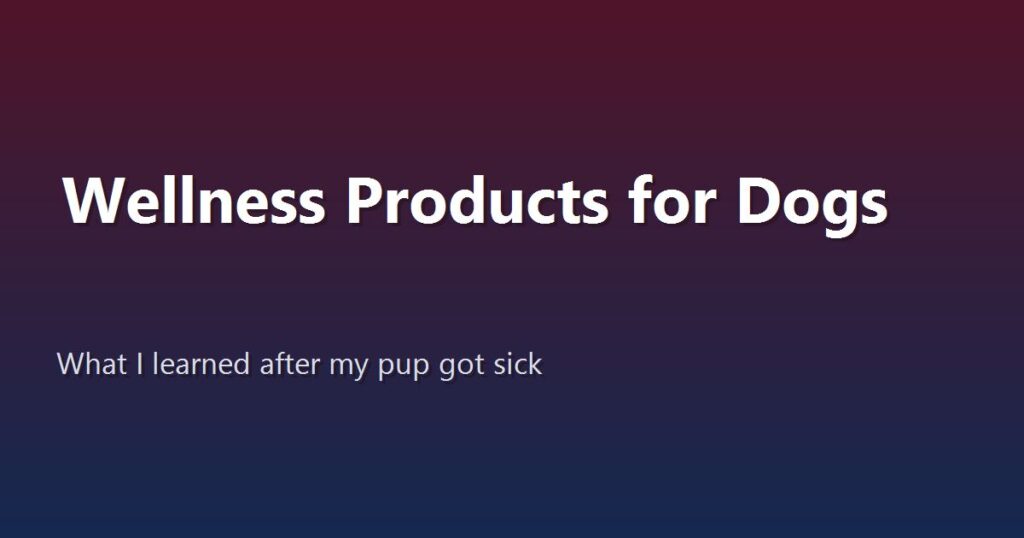 How to Find Reliable Wellness Products for Dogs: What I Learned After My Pup Got Sick
