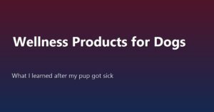 How to Find Reliable Wellness Products for Dogs: What I Learned After My Pup Got Sick
